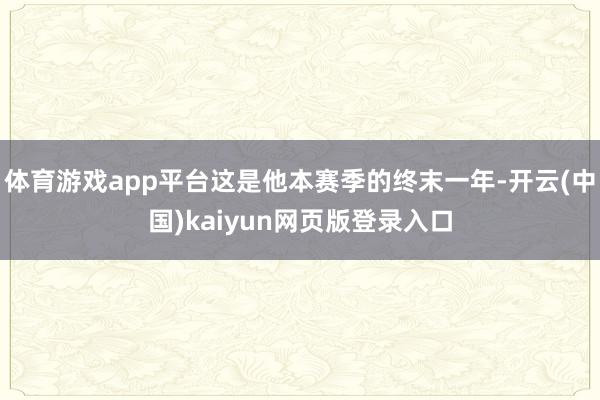 体育游戏app平台这是他本赛季的终末一年-开云(中国)kaiyun网页版登录入口