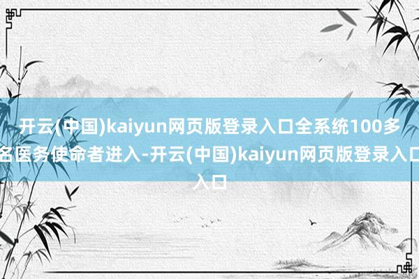 开云(中国)kaiyun网页版登录入口全系统100多名医务使命者进入-开云(中国)kaiyun网页版登录入口