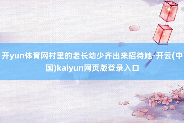 开yun体育网村里的老长幼少齐出来招待她-开云(中国)kaiyun网页版登录入口